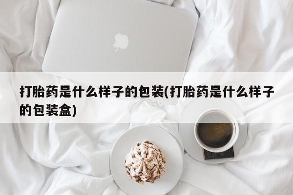 打胎药私人微信购买打胎药是什么样子的包装(打胎药是什么样子的包装盒)
