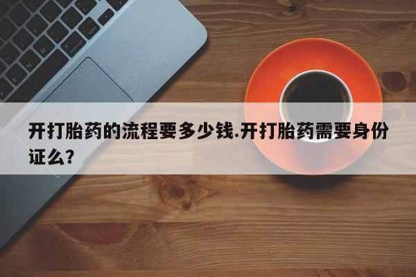 打胎药私人微信购买开打胎药的流程要多少钱.开打胎药需要身份证么？