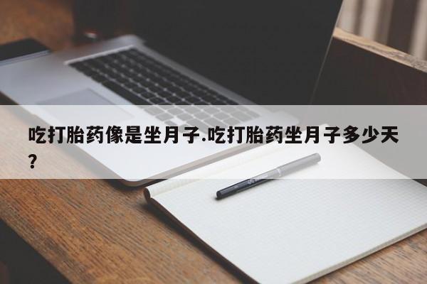 打胎药私人微信购买吃打胎药像是坐月子.吃打胎药坐月子多少天？
