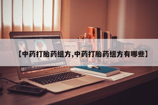 打胎药私人微信购买【中药打胎药组方,中药打胎药组方有哪些】