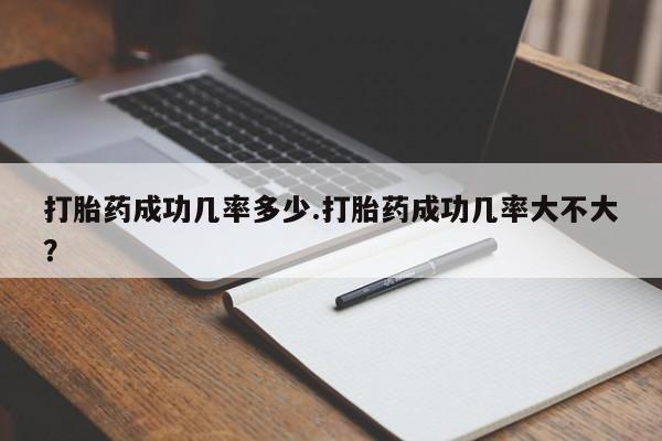 打胎药私人微信购买打胎药成功几率多少.打胎药成功几率大不大？
