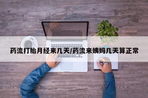 打胎药私人微信购买药流打胎月经来几天/药流来姨妈几天算正常