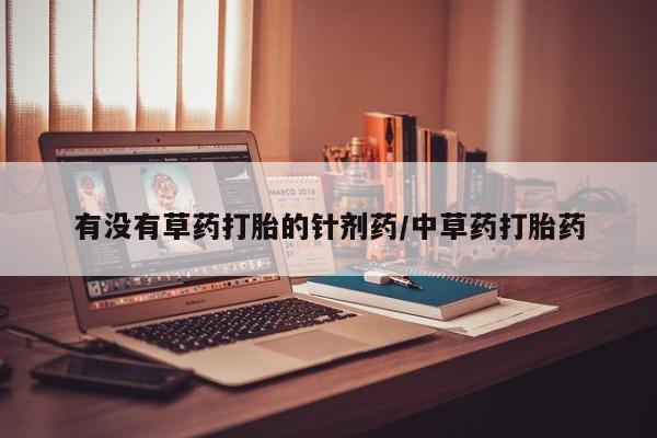打胎药私人微信购买有没有草药打胎的针剂药/中草药打胎药