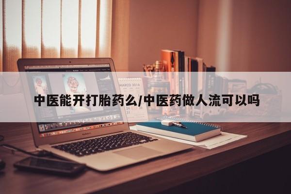 打胎药私人微信购买中医能开打胎药么/中医药做人流可以吗