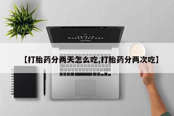 打胎药私人微信购买【打胎药分两天怎么吃,打胎药分两次吃】