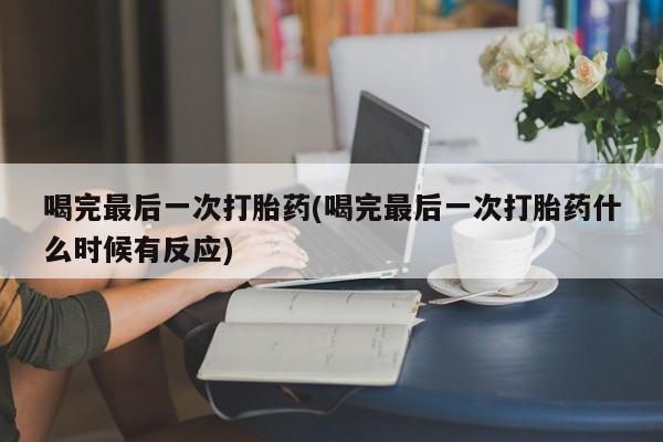 打胎药私人微信购买喝完最后一次打胎药(喝完最后一次打胎药什么时候有反应)