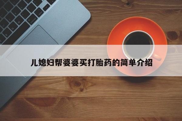 打胎药私人微信购买儿媳妇帮婆婆买打胎药的简单介绍