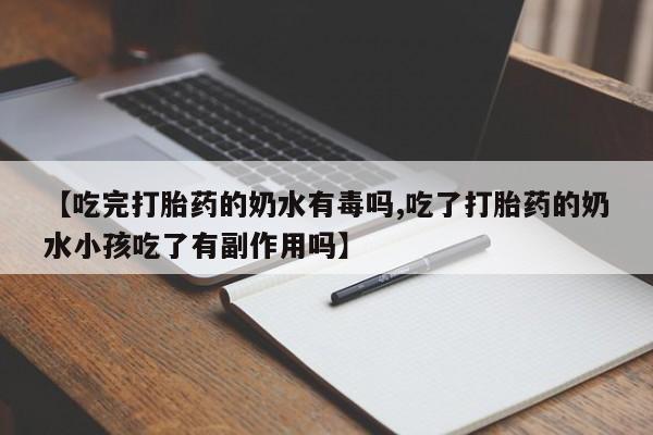 打胎药私人微信购买【吃完打胎药的奶水有毒吗,吃了打胎药的奶水小孩吃了有副作用吗】