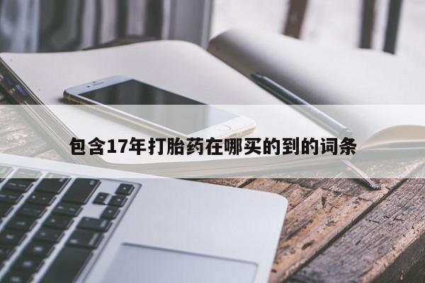 打胎药私人微信购买包含17年打胎药在哪买的到的词条